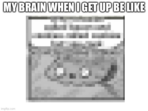 Anyone relate? | MY BRAIN WHEN I GET UP BE LIKE | image tagged in so true | made w/ Imgflip meme maker