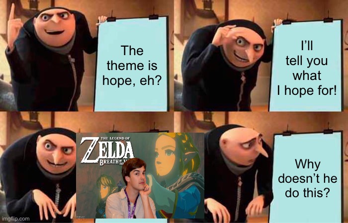 Why won’t matpat do this? | The theme is hope, eh? I’ll tell you what I hope for! Why doesn’t he do this? | image tagged in memes,gru's plan,the legend of zelda breath of the wild,game theory | made w/ Imgflip meme maker