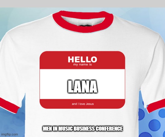 Lana | LANA; MEN IN MUSIC BUSINESS CONFERENCE | image tagged in free | made w/ Imgflip meme maker