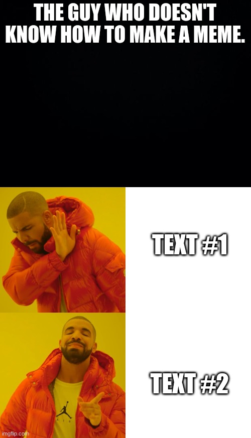It be true | THE GUY WHO DOESN'T KNOW HOW TO MAKE A MEME. TEXT #1; TEXT #2 | image tagged in drake,funny,haha | made w/ Imgflip meme maker