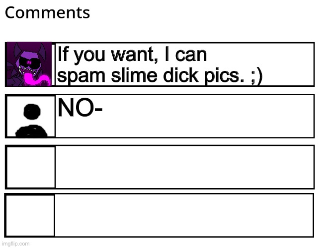 FlipBook comments | If you want, I can spam slime dick pics. ;) NO- | image tagged in flipbook comments | made w/ Imgflip meme maker