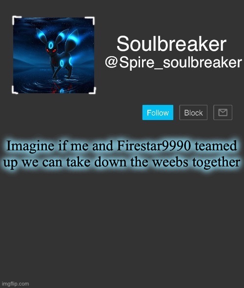 Spire | Imagine if me and Firestar9990 teamed up we can take down the weebs together | image tagged in spire | made w/ Imgflip meme maker