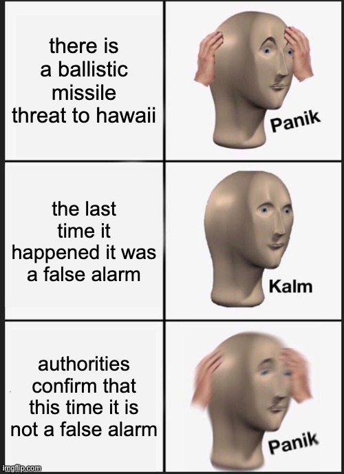 Panik Kalm Panik Meme | there is a ballistic missile threat to hawaii the last time it happened it was a false alarm authorities confirm that this time it is not a  | image tagged in memes,panik kalm panik | made w/ Imgflip meme maker