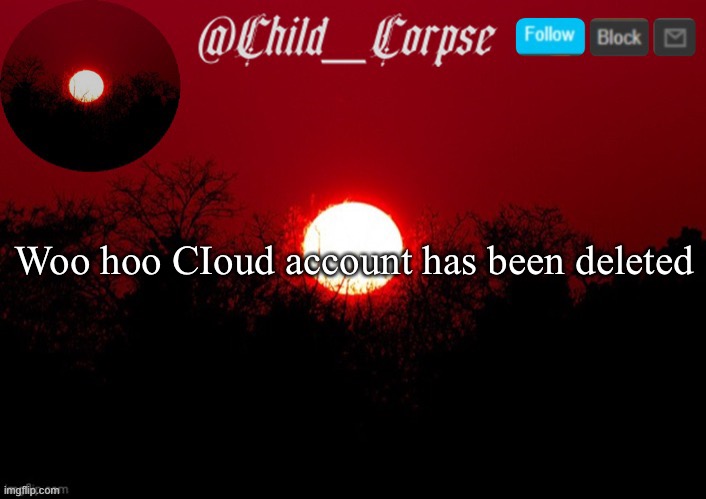 Child_Corpse announcement template | Woo hoo CIoud account has been deleted | image tagged in child_corpse announcement template | made w/ Imgflip meme maker