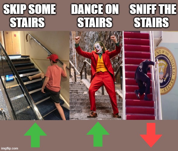 Sniffer-in-chief | SKIP SOME       DANCE ON     SNIFF THE
   STAIRS               STAIRS          STAIRS | image tagged in joker dance,creepy joe biden,hillary for prison,msm lies,cnn fake news,trump 2020 | made w/ Imgflip meme maker