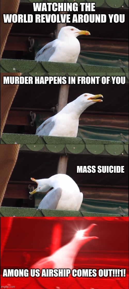 Inhaling Seagull | WATCHING THE WORLD REVOLVE AROUND YOU; MURDER HAPPENS IN FRONT OF YOU; MASS SUICIDE; AMONG US AIRSHIP COMES OUT!!!1! | image tagged in memes,inhaling seagull | made w/ Imgflip meme maker