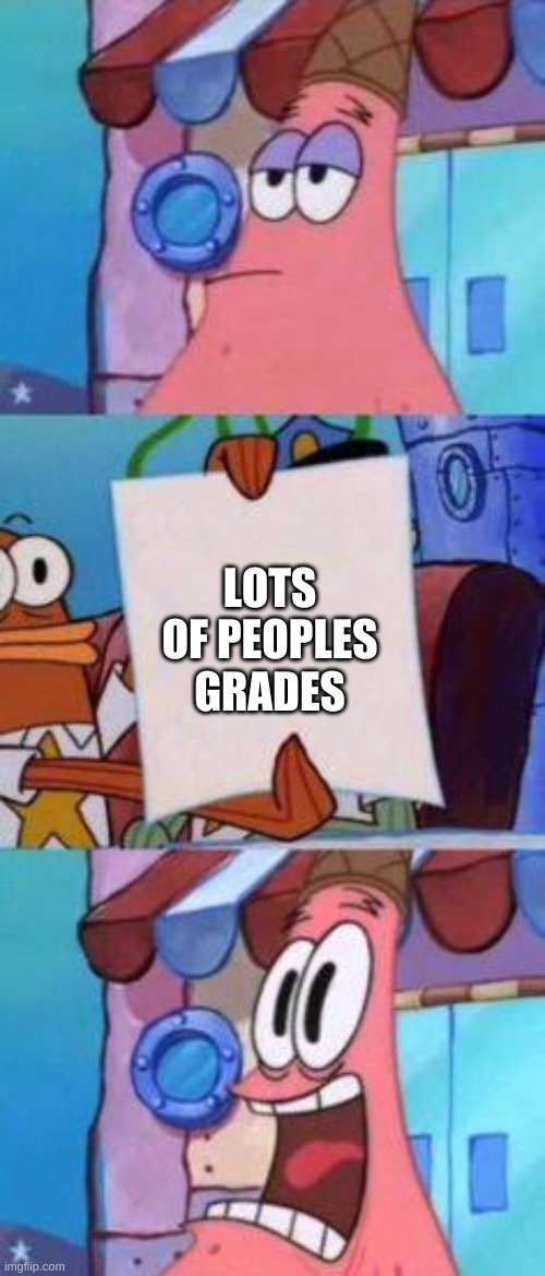 Scared Patrick | LOTS OF PEOPLES GRADES | image tagged in scared patrick | made w/ Imgflip meme maker
