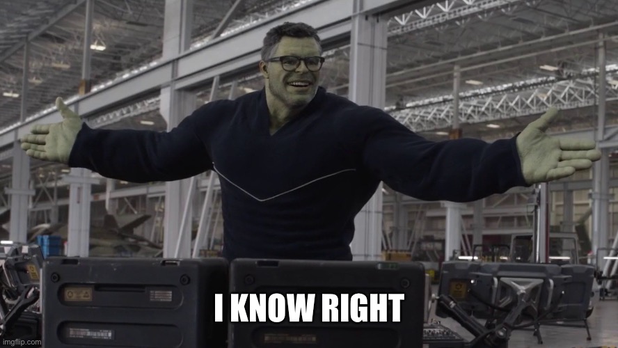 Hulk time travel | I KNOW RIGHT | image tagged in hulk time travel | made w/ Imgflip meme maker