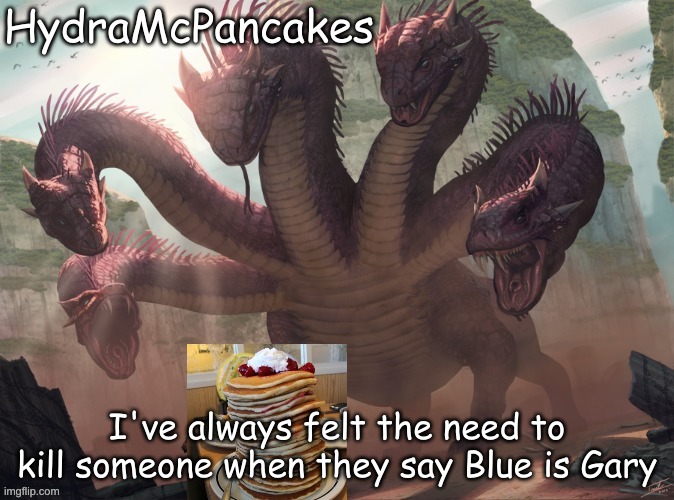 HydraMcPancakes; I've always felt the need to kill someone when they say Blue is Gary | made w/ Imgflip meme maker