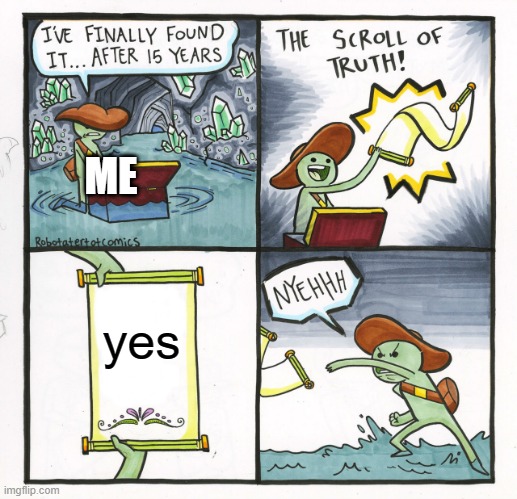 The Scroll Of Truth Meme | yes ME | image tagged in memes,the scroll of truth | made w/ Imgflip meme maker