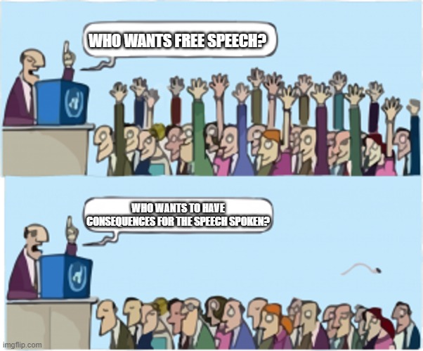No responsibilities | WHO WANTS FREE SPEECH? WHO WANTS TO HAVE CONSEQUENCES FOR THE SPEECH SPOKEN? | image tagged in who wants change | made w/ Imgflip meme maker