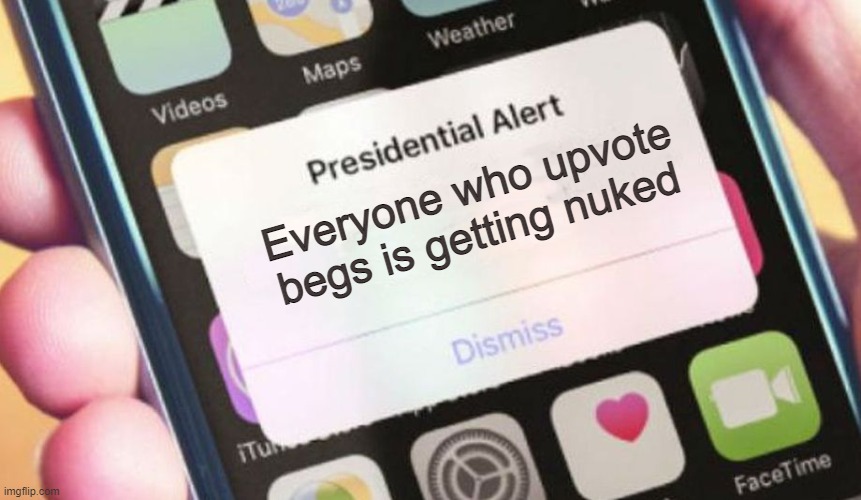 pls upvote if agree!1!1!!!1 | Everyone who upvote begs is getting nuked | image tagged in memes,presidential alert | made w/ Imgflip meme maker