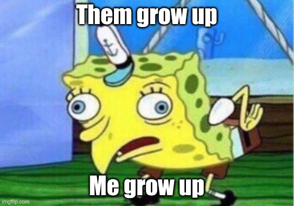 Shirt memes | Them grow up; Me grow up | image tagged in memes,mocking spongebob | made w/ Imgflip meme maker