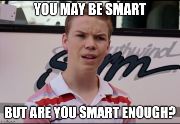 Are you smart enough | YOU MAY BE SMART; BUT ARE YOU SMART ENOUGH? | image tagged in you guys are getting paid,say that again i dare you,lolz | made w/ Imgflip meme maker
