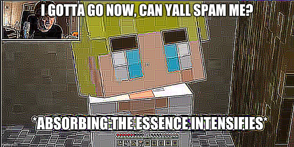 tbh I end up feeling lonely when I come back after 3-4 hours to 0 notifs | I GOTTA GO NOW, CAN YALL SPAM ME? | image tagged in absorbing the essence intensifies | made w/ Imgflip meme maker