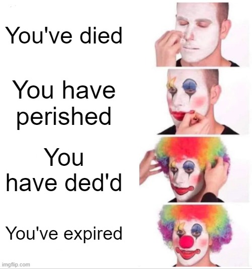 Clown Applying Makeup | You've died; You have perished; You have ded'd; You've expired | image tagged in memes,clown applying makeup | made w/ Imgflip meme maker