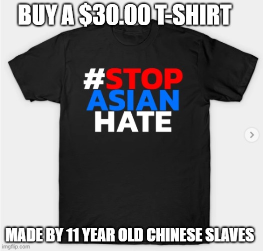the leftist will | BUY A $30.00 T-SHIRT; MADE BY 11 YEAR OLD CHINESE SLAVES | image tagged in asian hate,biden,leftist | made w/ Imgflip meme maker