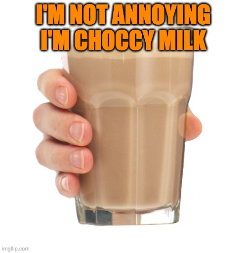 Choccy Milk | I'M NOT ANNOYING I'M CHOCCY MILK | image tagged in choccy milk | made w/ Imgflip meme maker