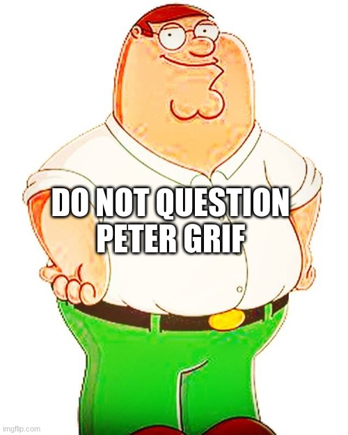 beter | DO NOT QUESTION PETER GRIF | image tagged in beter | made w/ Imgflip meme maker