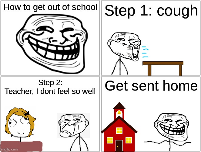 If it happened in 2010 |  How to get out of school; Step 1: cough; Step 2:
Teacher, I dont feel so well; Get sent home | image tagged in memes,blank comic panel 2x2,rage comics,coronavirus,troll,troll face | made w/ Imgflip meme maker