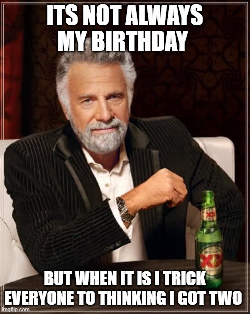 2 bdays | ITS NOT ALWAYS MY BIRTHDAY; BUT WHEN IT IS I TRICK EVERYONE TO THINKING I GOT TWO | image tagged in memes,the most interesting man in the world,happy birthday,birthday | made w/ Imgflip meme maker