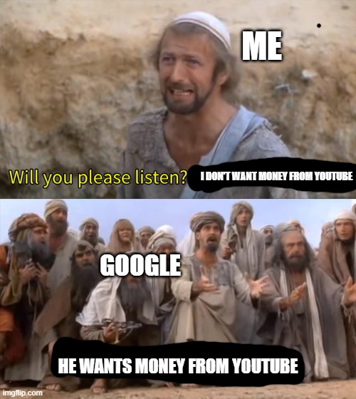 I don't want it until a few years from now | ME; I DON'T WANT MONEY FROM YOUTUBE; GOOGLE; HE WANTS MONEY FROM YOUTUBE | image tagged in please listen i am not the messiah,money | made w/ Imgflip meme maker