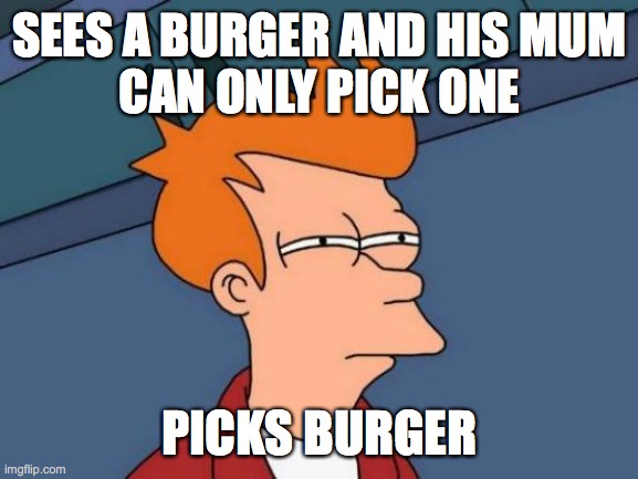 Life choices | SEES A BURGER AND HIS MUM
CAN ONLY PICK ONE; PICKS BURGER | image tagged in memes,futurama fry | made w/ Imgflip meme maker