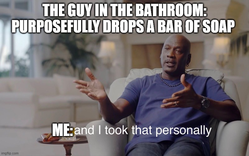 lol | THE GUY IN THE BATHROOM: PURPOSEFULLY DROPS A BAR OF SOAP; ME: | image tagged in and i took that personally,memes,do not pick that up | made w/ Imgflip meme maker