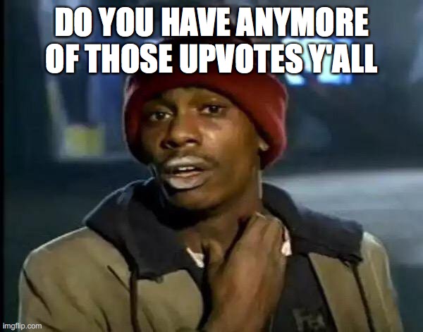 Gimme me upvotes | DO YOU HAVE ANYMORE OF THOSE UPVOTES Y'ALL | image tagged in memes,y'all got any more of that | made w/ Imgflip meme maker