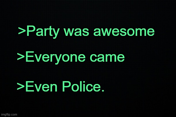 . | >Party was awesome; >Everyone came; >Even Police. | made w/ Imgflip meme maker