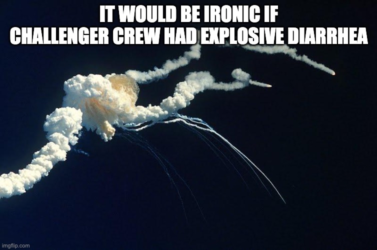 Challenger Explosion | IT WOULD BE IRONIC IF CHALLENGER CREW HAD EXPLOSIVE DIARRHEA | image tagged in challenger explosion | made w/ Imgflip meme maker