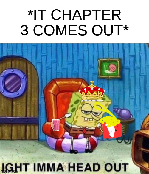 :'> | *IT CHAPTER 3 COMES OUT* | image tagged in memes,spongebob ight imma head out | made w/ Imgflip meme maker