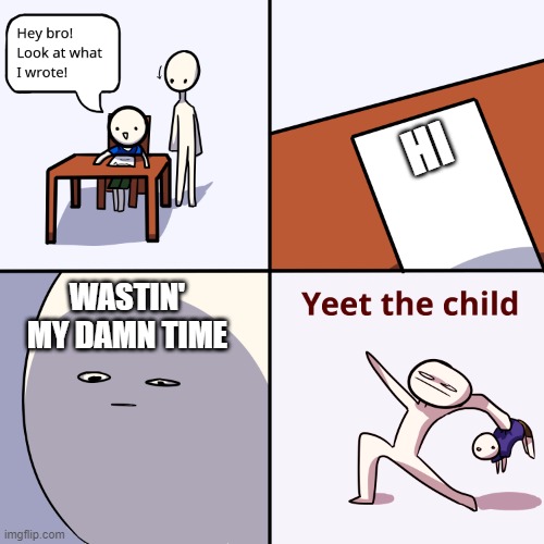 Yeet the child | HI; WASTIN' MY DAMN TIME | image tagged in yeet the child | made w/ Imgflip meme maker