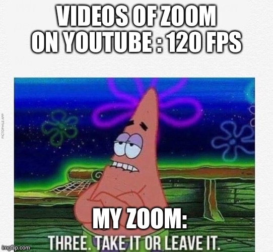 wE lOvE sChOoL cHrOmBoOkS |  VIDEOS OF ZOOM ON YOUTUBE : 120 FPS; MY ZOOM: | image tagged in 3 take it or leave it,zoom | made w/ Imgflip meme maker
