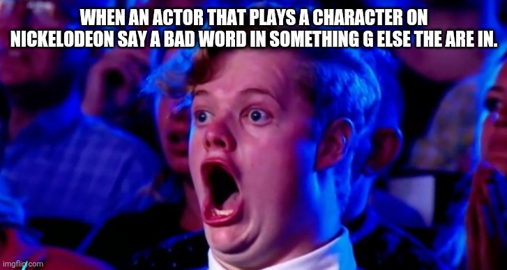 Nickelodeon no swear | WHEN AN ACTOR THAT PLAYS A CHARACTER ON NICKELODEON SAY A BAD WORD IN SOMETHING G ELSE THE ARE IN. | image tagged in ohhhhhom | made w/ Imgflip meme maker
