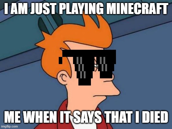 Futurama Fry Meme | I AM JUST PLAYING MINECRAFT; ME WHEN IT SAYS THAT I DIED | image tagged in memes,futurama fry | made w/ Imgflip meme maker