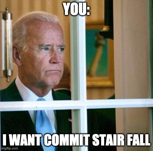 Sad Joe Biden | YOU: I WANT COMMIT STAIR FALL | image tagged in sad joe biden | made w/ Imgflip meme maker