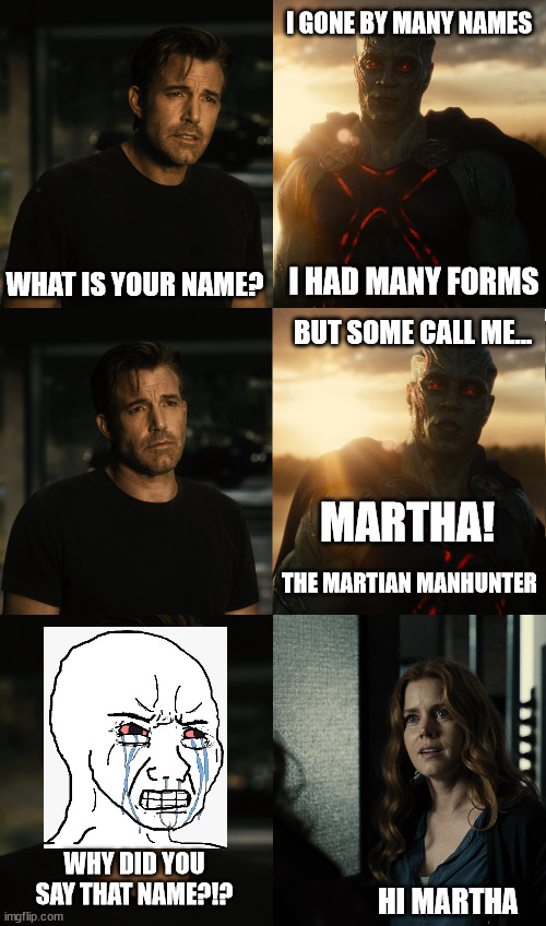 I GONE BY MANY NAMES; WHAT IS YOUR NAME? I HAD MANY FORMS; BUT SOME CALL ME... MARTHA! THE MARTIAN MANHUNTER; WHY DID YOU SAY THAT NAME?!? HI MARTHA | made w/ Imgflip meme maker