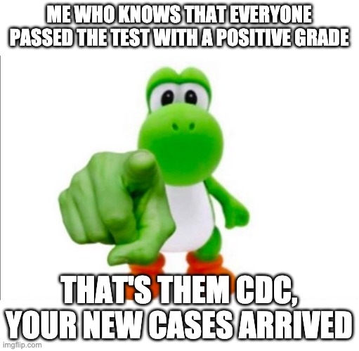 Pointing Yoshi | ME WHO KNOWS THAT EVERYONE PASSED THE TEST WITH A POSITIVE GRADE THAT'S THEM CDC, YOUR NEW CASES ARRIVED | image tagged in pointing yoshi | made w/ Imgflip meme maker