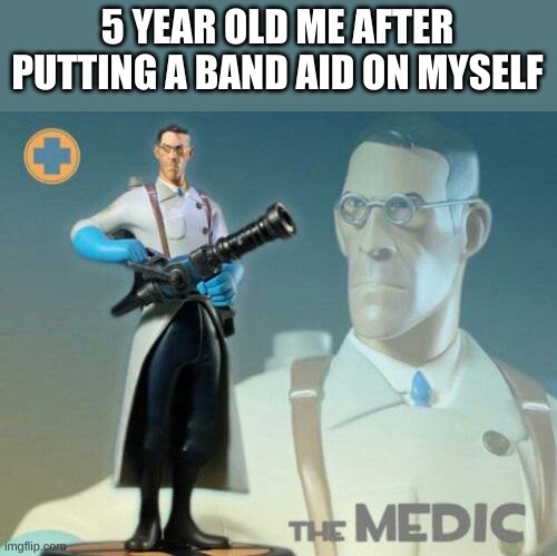 Ze medic, -"I am ze Übermensch!" | 5 YEAR OLD ME AFTER PUTTING A BAND AID ON MYSELF | image tagged in the medic tf2 | made w/ Imgflip meme maker