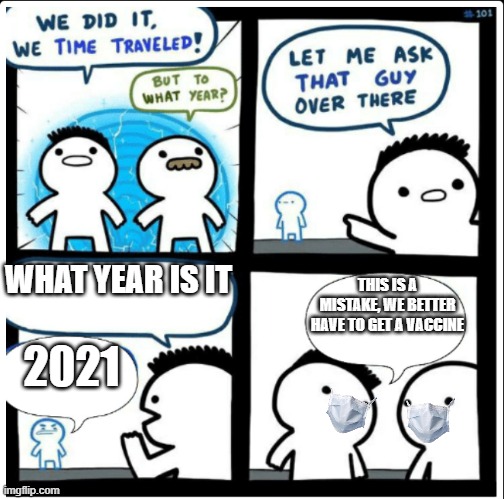 what about the Covid 19 entering your timeline | WHAT YEAR IS IT; THIS IS A MISTAKE, WE BETTER HAVE TO GET A VACCINE; 2021 | image tagged in time travel | made w/ Imgflip meme maker