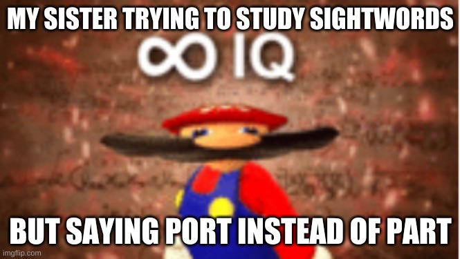 every time | MY SISTER TRYING TO STUDY SIGHTWORDS; BUT SAYING PORT INSTEAD OF PART | image tagged in infinite iq | made w/ Imgflip meme maker