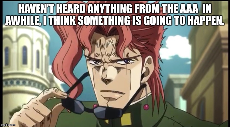 I’m worried | HAVEN’T HEARD ANYTHING FROM THE AAA  IN AWHILE, I THINK SOMETHING IS GOING TO HAPPEN. | image tagged in anime,anime memes,jojo's bizarre adventure | made w/ Imgflip meme maker