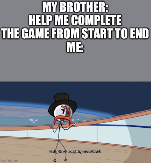 This happens but he wants me to do it on my Xbox, he said I can’t live. | MY BROTHER: HELP ME COMPLETE THE GAME FROM START TO END
ME: | image tagged in do i gotta do everything around here | made w/ Imgflip meme maker