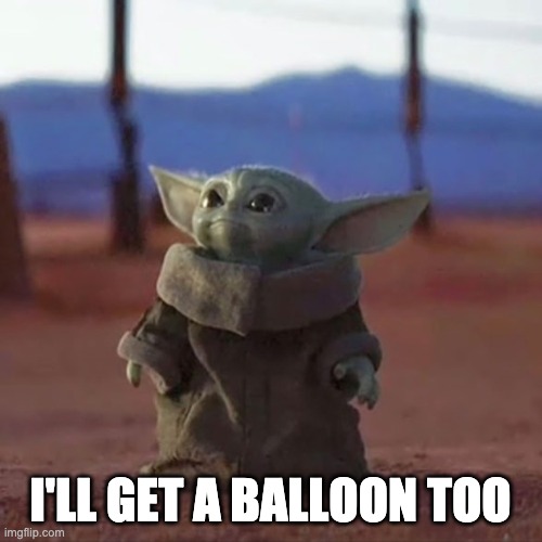 Baby Yoda | I'LL GET A BALLOON TOO | image tagged in baby yoda | made w/ Imgflip meme maker