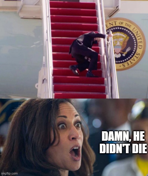 Still Your President | DAMN, HE DIDN'T DIE | image tagged in biden stairs,kamala harriss | made w/ Imgflip meme maker