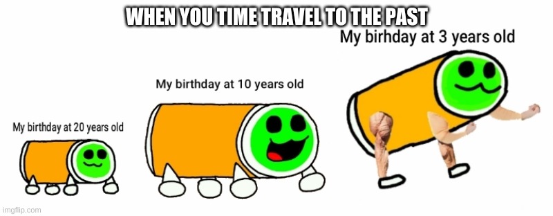 Here funy meme | WHEN YOU TIME TRAVEL TO THE PAST | image tagged in funy,lol | made w/ Imgflip meme maker