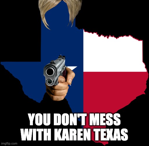 texas map | YOU DON'T MESS WITH KAREN TEXAS | image tagged in texas map | made w/ Imgflip meme maker
