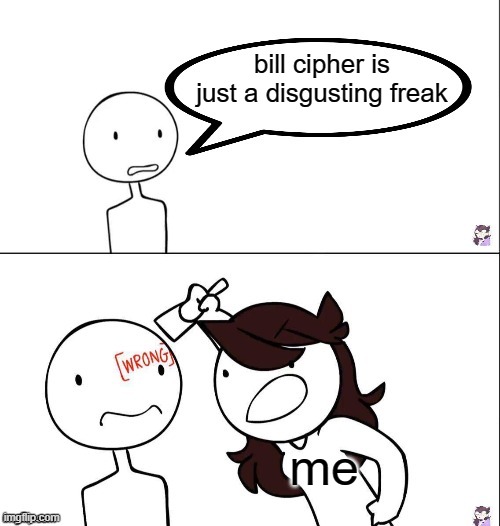 WRONG | bill cipher is just a disgusting freak; me | image tagged in jaiden animation wrong | made w/ Imgflip meme maker