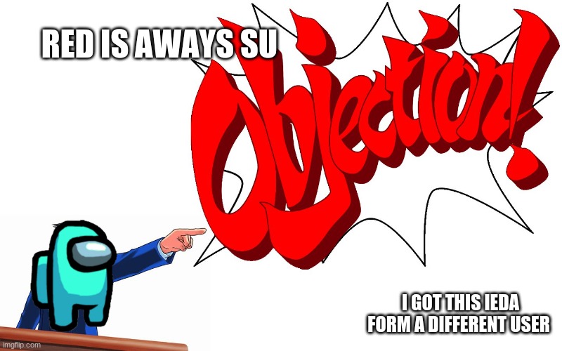OBJECTION! | RED IS AWAYS SU; I GOT THIS IEDA FORM A DIFFERENT USER | image tagged in objection | made w/ Imgflip meme maker